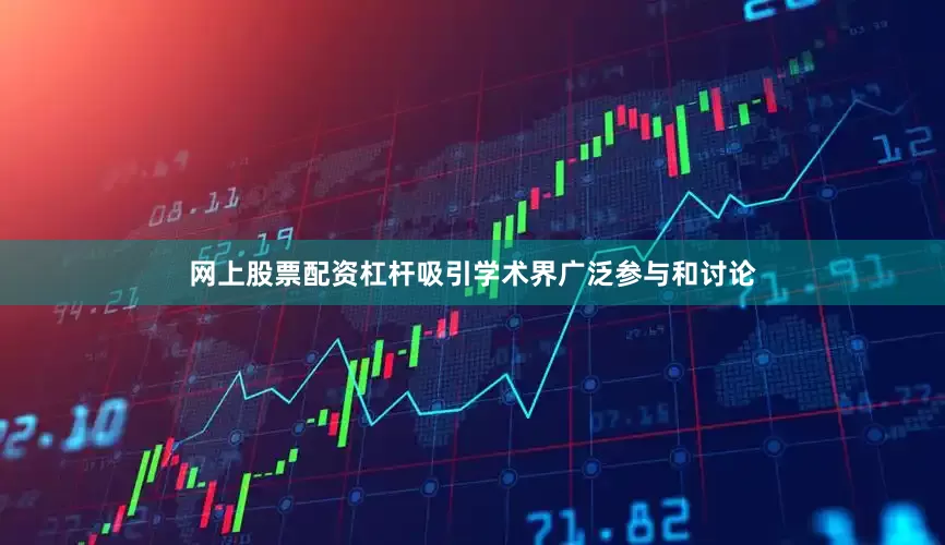 网上股票配资杠杆吸引学术界广泛参与和讨论