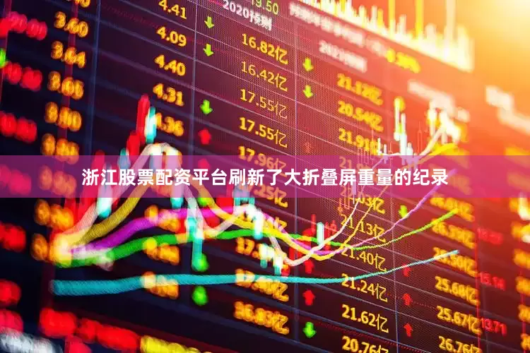 浙江股票配资平台刷新了大折叠屏重量的纪录