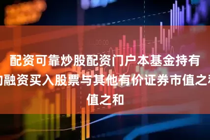 配资可靠炒股配资门户本基金持有的融资买入股票与其他有价证券市值之和