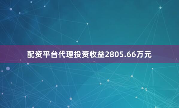 配资平台代理投资收益2805.66万元