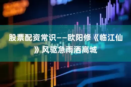股票配资常识——欧阳修《临江仙》风驱急雨洒高城