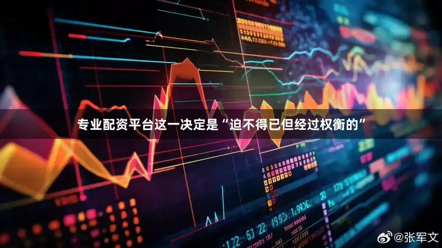 专业配资平台这一决定是“迫不得已但经过权衡的”