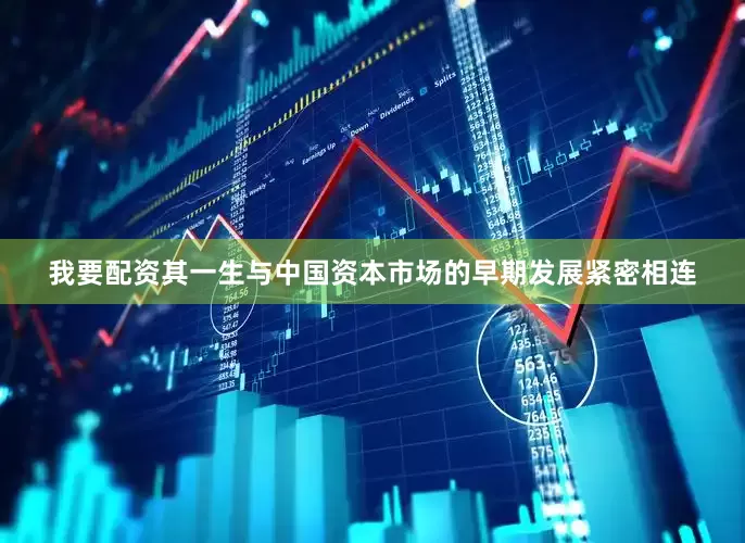 我要配资其一生与中国资本市场的早期发展紧密相连