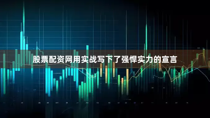 股票配资网用实战写下了强悍实力的宣言